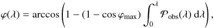 \begin{equation} \label{eq_phi} \varphi (\lA) = \arccos \left( 1 - (1-\cos \phimax) \int_{0}^{\lA} \mathcal{P}_{\rm obs} (\lA) ~\rmd \lA \right) , \end{equation}