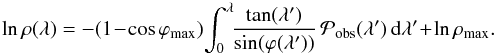 \begin{equation} \ln \rho (\lA) = - (1\!-\!\cos \phimax) \! \int_{0}^{\lA}\! \!\frac{\tan (\lA')}{\sin (\varphi (\lA'))} \,\pobs (\lA') \,\rmd \lA'\! + \!\ln \rho_{\rm max}. \label{eq_lnrho} \end{equation}