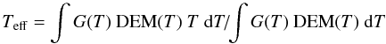 $$ T_{\rm eff} = \int G{\left({T}\right)}~ {\rm DEM}{\left({T}\right)} ~T~{\rm d}T\!/\! {\int G{\left({T}\right)}~{\rm DEM}{\left({T}\right)}~{\rm d}T} $$