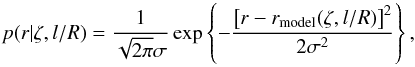 \begin{equation} p(r|\zeta, l/R) = \frac{1}{\sqrt{2\pi}\sigma} \exp \left\{-\frac{\left[r-r_{\mathrm{model}}(\zeta, l/R)\right]^2}{2 \sigma^2} \right\}, \end{equation}