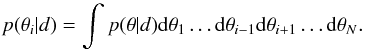 \begin{equation} \label{marginal} p(\theta_i|d) = \int p(\theta | d) {\rm d}\theta_1 \ldots {\rm d}\theta_{i-1} {\rm d}\theta_{i+1} \ldots {\rm d}\theta_{N}. \end{equation}