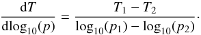 \begin{equation} \frac{\mathrm{d}T}{\mathrm{d}\!\log_{10}(p)} = \frac{T_1 - T_2}{\log_{10}(p_1)-\log_{10}(p_2)}\cdot \end{equation}