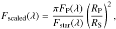 \begin{equation} F_\mathrm{scaled}(\lambda) = \frac{\pi F_\mathrm{P}(\lambda)}{F_\mathrm{star}(\lambda)}\left(\frac{R_\mathrm{P}}{R_\mathrm{S}}\right)^2, \end{equation}