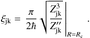 \begin{equation} \xi_{\rm jk} = \left. \frac{\pi }{2\hbar} \sqrt{\frac{Z_{\rm jk}^{3}} {{Z}^{\prime\prime}_{\rm jk}}} \, \right|_{R=R_{\rm c}} \, . \label{eq:xiBL} \end{equation}