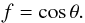 \begin{equation} f = \cos{\theta}. \end{equation}