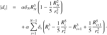 \begin{eqnarray} \nonumber |d_z| &=& \alpha \delta_N R_N^3 \left(1 - \frac{1}{5} \frac{{R_{N}^2}}{r_{\rm v}^2}\right) \\[1.5mm] & & +\,\alpha \sum_{i=1}^{N-1} \delta_i \left(R_{i}^3 - \frac{1}{5} \frac{R_{i}^5}{r_{\rm v}^2}-R_{i+1}^3 + \frac{1}{5} \frac{R_{i+1}^5}{r_{\rm v}^2}\right)\cdot \end{eqnarray}