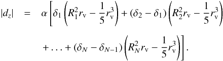 \begin{eqnarray} \nonumber \left| d_z \right| &=& \alpha \left[\delta_1\left(R_{1}^2r_{\rm v}- \frac{1}{5} r_{\rm v}^3\right) + \left(\delta_2-\delta_1\right)\left(R_{2}^2r_{\rm v}- \frac{1}{5} r_{\rm v}^3\right) \right. \\[1.5mm] && \left. + \ldots+ \left(\delta_N-\delta_{N-1}\right)\left(R_{N}^2r_{\rm v}- \frac{1}{5} r_{\rm v}^3\right) \right]. \end{eqnarray}