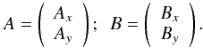 \begin{eqnarray*} A=\left( \begin{array}{c} A_x \\ A_y \\ \end{array} \right); \ \ B=\left( \begin{array}{c} B_x \\ B_y \\ \end{array} \right) . \end{eqnarray*}