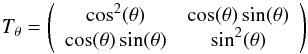 \begin{eqnarray*} T_\theta=\left( \begin{array}{cc} \cos^2(\theta) & \cos(\theta)\sin(\theta) \\ \cos(\theta)\sin(\theta) & \sin^2(\theta) \\ \end{array} \right) \end{eqnarray*}
