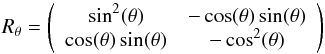 \begin{eqnarray*} R_\theta=\left( \begin{array}{cc} \sin^2(\theta) & -\cos(\theta)\sin(\theta) \\ \cos(\theta)\sin(\theta) & -\cos^2(\theta) \\ \end{array} \right) \end{eqnarray*}