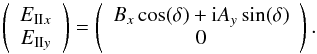 \begin{eqnarray*} \left( \begin{array}{c} E_{{\rm II}x} \\ E_{{\rm II}y} \\ \end{array} \right) = \left( \begin{array}{c} B_x \cos(\delta) + {\rm i} A_y \sin(\delta) \\ 0 \\ \end{array} \right) . \end{eqnarray*}