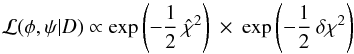 \begin{equation} {\cal L}(\phi,\psi|D) \propto \exp\left(-\frac{1}{2} \: \hat{\chi}^{2}\right) \: \times \: \exp\left(-\frac{1}{2} \: \delta \chi^{2}\right) \end{equation}
