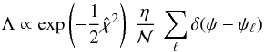 \begin{equation} \Lambda \propto \exp\left(-\frac{1}{2} \hat{\chi}^{2}\right) \: \frac{\eta}{{\cal N}} \: \sum_{\ell} \delta(\psi-\psi_{\ell}) \end{equation}