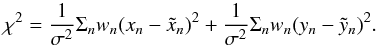 \begin{equation} \chi^{2} = \frac{1}{\sigma^{2}} \Sigma_{n} w_{n} (x_{n}-\tilde{x}_{n})^{2} +\frac{1}{\sigma^{2}} \Sigma_{n} w_{n} (y_{n}-\tilde{y}_{n})^{2}. \end{equation}