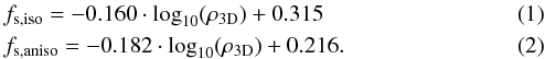 \begin{eqnarray} &&f_{\rm s,iso}=-0.160\cdot\log_{10}(\rho_{\rm 3D})+0.315 \label{eq:force_iso}\\ &&f_{\rm s,aniso}=-0.182\cdot\log_{10}(\rho_{\rm 3D})+0.216 . \label{eq:force_aniso} \end{eqnarray}