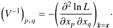 Mathematical equation: \begin{equation} \label{cov_x} \left(V^{-1}\right)_{p\comma q} = -\Left( \frac{\partial^2\ln\Lh}{\partial x_p\multspace \partial x_q} \Right)_{\hat{\vec x} = \vec x}\cdot \end{equation}