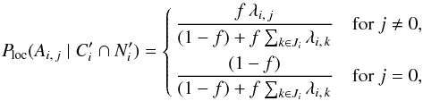 Mathematical equation: \begin{equation} \label{P_loc} \Ploc(A_{i\comma j}\mid \COORDpi\cap \Npi) = \Left\{ \begin{aligned} \frac{f\multspace \lambda_{i\comma j}}{ (1-f)+f\multspace \sum_{k\in J_i}\lambda_{i\comma k}} & \quad \text{for } j \neq 0, \\ \frac{(1-f)}{(1-f)+f\multspace \sum_{k\in J_i}\lambda_{i\comma k}} & \quad \text{for } j = 0, \end{aligned} \Right. \end{equation}