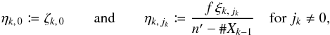 Mathematical equation: \begin{equation} \label{def_eta} \eta_{k\comma 0} \coloneqq \zeta_{k\comma 0} \qquad \text{and} \qquad \eta_{k\comma j_k} \coloneqq \frac{f\multspace \xi_{k\comma j_k}}{\np-\card X_{k-1}} \quad\text{for } j_k \neq 0, \end{equation}