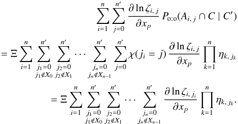 Mathematical equation: \begin{eqnarray} \label{der(P_oto)_droite} \sum_{i=1}^n\sum_{j=0}^\np{\frac{\partial\ln\zeta_{i\comma j}}{\partial x_p} \multspace \Poto(A_{i\comma j} \cap C \mid C')} \nonumber \\= \Xi\multspace \sum_{i=1}^n\sum_{\substack{j_1=0\\j_1\notin X_0}}^\np \sum_{\substack{j_2=0\\j_2\notin X_1}}^\np \cdots\sum_{\substack{j_n=0\\j_n\notin X_{n-1}}}^\np\sum_{j=0}^\np {\chi(j_i = j)\multspace \frac{\partial\ln\zeta_{i\comma j}}{ \partial x_p}\multspace \prod_{k=1}^n\eta_{k\comma j_k}} \nonumber \\= \Xi\multspace \sum_{i=1}^n\sum_{\substack{j_1=0\\j_1\notin X_0}}^\np \sum_{\substack{j_2=0\\j_2\notin X_1}}^\np \cdots\sum_{\substack{j_n=0\\j_n\notin X_{n-1}}}^\np {\frac{\partial\ln\zeta_{i\comma j_i}}{\partial x_p}\multspace \prod_{k=1}^n\eta_{k\comma j_k}}. \end{eqnarray}