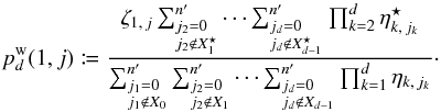 Mathematical equation: \begin{equation} p^\wrong_{\smash[t]{d}}(1, j) \coloneqq \frac{ \zeta_{1\comma j}\multspace \sum_{\leftsubstack{j_2=0\\ j_2\not\in X^{\star}_1}}^\np \cdots \sum_{\leftsubstack{j_d=0\\ j_d\not\in X^{\star}_{d-1}}}^\np \prod_{k=2}^d \eta^{\star}_{k\comma j_k} }{ \sum_{\leftsubstack{j_1=0\\ j_1\not\in X_0}}^\np \sum_{\leftsubstack{j_2=0\\ j_2\not\in X_1}}^\np \cdots \sum_{\leftsubstack{j_d=0\\ j_d\not\in X_{d-1}}}^\np \prod_{k=1}^d \eta_{k\comma j_k} }\cdot \end{equation}