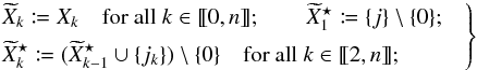 Mathematical equation: \begin{equation} \Left. \begin{aligned} &\widetilde X_k \coloneqq X_k \quad \text{for all } k \in \integinterv{0}{n}; \qquad \widetilde X^{\star}_1 \coloneqq \{j\} \setminus \{0\}; && \\ &\widetilde X^{\star}_k \coloneqq (\widetilde X^{\star}_{k-1} \cup \{j_k\}) \setminus \{0\} \quad\text{for all } k \in \integinterv{2}{n}; && \end{aligned} \Right\} \end{equation}