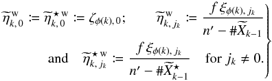 Mathematical equation: \begin{equation} \label{tilde} \Left. \begin{aligned} \widetilde\eta^{\,\wrong}_{k\comma 0} \coloneqq \widetilde\eta^{\,\star\,\wrong}_{k\comma 0} \coloneqq \zeta_{\phi(k)\comma 0}; \qquad \widetilde\eta^{\,\wrong}_{k\comma j_k} \coloneqq \frac{f\multspace \xi_{\phi(k)\comma j_k}}{ \np-\card \widetilde X_{k-1}} \\ \text{and}\quad \widetilde\eta^{\,\star\,\wrong}_{k\comma j_k} \coloneqq \frac{f\multspace \xi_{\phi(k)\comma j_k}}{ \np-\card \widetilde X^{\star}_{k-1}} \quad \text{for } j_k \neq 0. \end{aligned} \Right\} \end{equation}