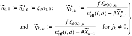 Mathematical equation: \begin{equation} \Left. \begin{aligned} \widetilde\eta_{k\comma 0} \coloneqq \widetilde\eta^{\,\star}_{k\comma 0} \coloneqq \zeta_{\phi(k)\comma 0}; \qquad \widetilde\eta^{\,\star}_{k\comma j_k} \coloneqq \frac{f\multspace \xi_{\phi(k)\comma j_k}}{ \npeff(i{,}\,d)-\card \widetilde X^{\star}_{k-1}} \\ \text{and}\quad \widetilde\eta_{k\comma j_k} \coloneqq \frac{f\multspace \xi_{\phi(k)\comma j_k}}{ \npeff(i{,}\,d)-\card \widetilde X_{k-1}} \quad\text{for } j_k \neq 0, \end{aligned}\Right\} \end{equation}