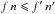 Mathematical equation: \hbox{$f\multspace n \leqslant f'\multspace \np$}