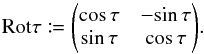 Mathematical equation: \appendix \setcounter{section}{1} \begin{equation} \Rot\tau \coloneqq \Left(\begin{matrix} \cos\tau & -\!\sin\tau \\ \sin\tau & \cos\tau \end{matrix}\Right). \end{equation}