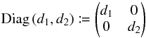 Mathematical equation: \appendix \setcounter{section}{1} \begin{equation} \Diag\left(d_1, d_2\right) \coloneqq \Left(\begin{matrix} d_1 & 0 \\ 0 & d_2 \end{matrix}\Right) \end{equation}