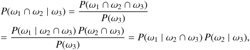 Mathematical equation: \begin{eqnarray} && \Prob(\omega_1 \cap \omega_2 \mid \omega_3) = \frac{\Prob(\omega_1 \cap \omega_2 \cap \omega_3)}{\Prob(\omega_3)} \nonumber\\&&= \frac{\Prob(\omega_1 \mid \omega_2 \cap \omega_3)\multspace \Prob(\omega_2 \cap \omega_3)}{\Prob(\omega_3)} = \Prob(\omega_1 \mid \omega_2 \cap \omega_3) \multspace \Prob(\omega_2 \mid \omega_3), \label{Bayes2} \end{eqnarray}
