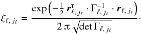 Mathematical equation: \begin{equation} \xi_{\ell\comma j_\ell} = \frac{ \exp\left( -\frac{1}{2}\multspace \transpose{\vec r}_{\smash[t]{\ell\comma j_\ell}} \cdot \Gamma_{\smash[t]{\ell\comma j_\ell}}^{-1} \cdot \vec r_{\ell\comma j_\ell} \right) }{ 2\multspace \piup\multspace \!\sqrt{\det \Gamma_{\ell\comma j_\ell}} }\cdot \end{equation}