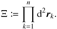Mathematical equation: \begin{equation} \label{lambda} \Xi \coloneqq \prod_{k=1}^n \df^2\vec r_k. \end{equation}