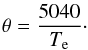 Mathematical equation: \begin{eqnarray} \theta = \frac{5040}{\te}\cdot \end{eqnarray}