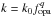 Mathematical equation: \hbox{$k=k_{0} \fopa^{q}$}