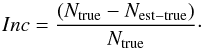 Mathematical equation: \appendix \setcounter{section}{1} \begin{equation} Inc= {{(N_{\mathrm{true}}-N_{\mathrm{est-true}})}\over N_\mathrm{true}} \cdot \end{equation}