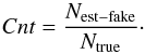 Mathematical equation: \appendix \setcounter{section}{1} \begin{equation} Cnt= {N_{\mathrm{est-fake}} \over N_{\mathrm{true}} } \cdot \end{equation}
