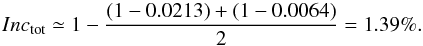 Mathematical equation: \appendix \setcounter{section}{1} \begin{equation} Inc_{\rm tot} \simeq 1- {{(1-0.0213)+(1-0.0064)}\over{2}} = 1.39\% . \end{equation}