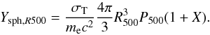 Mathematical equation: \begin{equation} Y_{{\rm sph},R500} = { \sigma_{\rm T} \over m_{\rm e} c^2} {4 \pi \over 3} R^3_{500} P_{500} (1+X) . \label{eq.ysz} \end{equation}