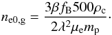 Mathematical equation: \begin{equation} n_{\rm e0,g}=\frac{3\beta f_{\rm B}500 \rho_{\rm c}}{2 \lambda^2 \mu_{\rm e} m_{\rm p}} \cdot \end{equation}