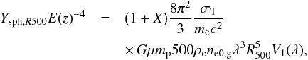 Mathematical equation: \begin{eqnarray} Y_{{\rm sph},R500} E(z)^{-4} & = &\big(1+X\big)\frac{8\pi^2}{3} \frac{\sigma_{\rm T}}{m_{\rm e} c^2} \nonumber \\ & & \times\, G \mu m_{\rm p} 500\rho_{\rm c} n_{\rm e0,g} \lambda^3 R_{500}^5 V_1(\lambda) , \end{eqnarray}