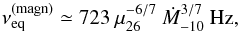 Mathematical equation: \begin{equation} \label{eq:magequil} \nu_{\rm eq}^{\rm (magn)}\simeq 723 \: \mu_{26}^{-6/7} \:\dot{M}_{-10}^{3/7}\:\rm{Hz}, \end{equation}