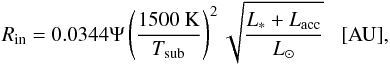 Mathematical equation: \begin{equation} \label{Rin_thin_thick} R_{\rm in}=0.0344\Psi\left( \frac{1500~{\rm K}}{T_{\rm sub}} \right)^2 \sqrt{\frac{L_*+L_{\rm acc}}{L_\odot}} \,\,\,\,\,\mathrm{[AU]}, \end{equation}