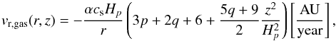 Mathematical equation: \begin{equation} {v}_{\rm r,gas}(r,z)=-\frac{\alpha c_{\rm s} H_p}{r}\left( 3p+2q+6+\frac{5q+9}{2}\frac{z^2}{H_p^2} \right) \left[\mathrm{ \frac{AU}{year} }\right], \end{equation}