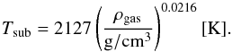 Mathematical equation: \appendix \setcounter{section}{1} \begin{equation} \label{A:Tsub} T_{\rm sub}=2127\left(\frac{\rho_{\rm gas}}{\mathrm{g/cm^3}}\right)^{0.0216} \mathrm{[K]} . \end{equation}
