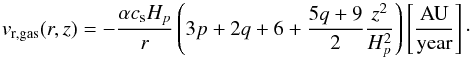 Mathematical equation: \appendix \setcounter{section}{1} \begin{equation} \label{A:V_r} {v}_{\rm r,gas}(r,z)=- \frac{\alpha c_{\rm s} H_p}{r}\left( 3p+2q+6+\frac{5q+9}{2}\frac{z^2}{H_p^2} \right) \left[\mathrm{ \frac{AU}{year} }\right]\cdot \end{equation}