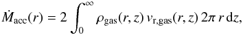 Mathematical equation: \appendix \setcounter{section}{1} \begin{equation} \label{A:Macc} \dot{M}_{\rm acc}(r) = 2 \int_0^\infty \rho_{\rm gas}(r,z)\,{v}_{\rm r,gas}(r,z)\, 2\pi\, r\, {\rm d}z , \end{equation}