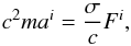 Mathematical equation: \appendix \setcounter{section}{1} \begin{equation} c^2ma^{i}=\frac{\sigma}{c}F^{i} ,\label{eq:newtons2} \end{equation}