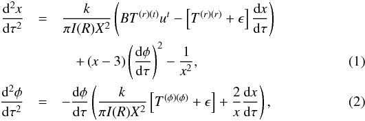 Mathematical equation: \begin{eqnarray} \frac{{\rm d}^2 \textit{x}}{{\rm d} \tau^{2}}&=& \frac{k}{\pi I(R)X^2}\left(B T^{(r)(t)}u^{t}- \left[T^{(r)(r)}+\epsilon\right]\frac{{\rm d} \textit{x}}{{\rm d} \tau}\right) \label{radialfull}\nonumber\\ &&\quad+ \left(\textit{x}-3\right)\left(\frac{{\rm d} \phi}{{\rm d} \tau}\right)^2-\frac{1}{\textit{x}^2}, \\ \frac{{\rm d}^2 \phi}{{\rm d} \tau^2}&=&-\frac{{\rm d} \phi}{{\rm d} \tau}\left(\frac{k}{\pi I(R)X^2}\left[T^{(\phi)(\phi)}+ \epsilon\right]+\frac{2}{\textit{x}}\frac{{\rm d} \textit{x}}{{\rm d} \tau}\right), \label{azimuthfull} \end{eqnarray}