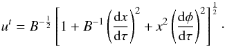 Mathematical equation: \begin{equation} u^t =B^{-\frac{1}{2}}\left[1+B^{-1}\left(\frac{{\rm d} \textit{x}}{{\rm d} \tau}\right)^2 +\textit{x}^2\left(\frac{{\rm d} \phi}{{\rm d} \tau}\right)^2\right]^{\frac{1}{2}}\cdot \label{ut} \end{equation}